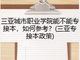 三亚城市职业学院能不能专接本，如何参考？(三亚专接本政策)