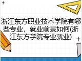 浙江东方职业技术学院有哪些专业，就业前景如何(浙江东方学院专业就业)