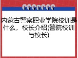 内蒙古警察职业学院校训是什么，校长介绍(警院校训与校长)