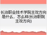 长治职业技术学院主攻方向是什么，怎么样(长治职院主攻方向)