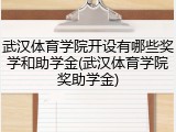 武汉体育学院开设有哪些奖学和助学金(武汉体育学院奖助学金)