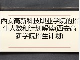 西安高新科技职业学院的招生人数和计划解读(西安高新学院招生计划)