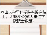 燕山大学里仁学院有没有院士，大概多少(燕大里仁学院院士数量)