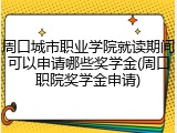 周口城市职业学院就读期间可以申请哪些奖学金(周口职院奖学金申请)
