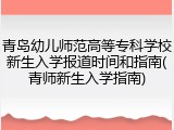 青岛幼儿师范高等专科学校新生入学报道时间和指南(青师新生入学指南)