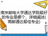 南京邮电大学通达学院最好的专业是哪个，详细阐述(南邮通达最佳专业)
