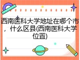 西南医科大学地址在哪个市，什么区县(西南医科大学位置)