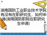 湖南国防工业职业技术学院有没有在职研究生，如何申请(湖南国防职院在职研究生申请)