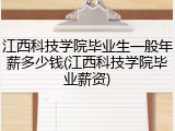 江西科技学院毕业生一般年薪多少钱(江西科技学院毕业薪资)