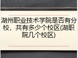 湖州职业技术学院是否有分校，共有多少个校区(湖职院几个校区)