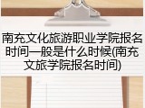 南充文化旅游职业学院报名时间一般是什么时候(南充文旅学院报名时间)