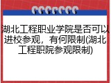 湖北工程职业学院是否可以进校参观，有何限制(湖北工程职院参观限制)