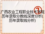 广西农业工程职业技术学院历年录取分数线深度分析(历年录取线分析)