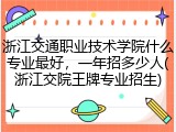 浙江交通职业技术学院什么专业最好，一年招多少人(浙江交院王牌专业招生)