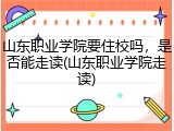 山东职业学院要住校吗，是否能走读(山东职业学院走读)