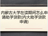 内蒙古大学在读期间怎么申请助学贷款(内大助学贷款申请)