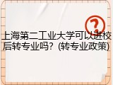 上海第二工业大学可以进校后转专业吗？(转专业政策)