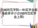 白城师范学院一年奖学金最多能拿多少(白城师范奖学金上限)