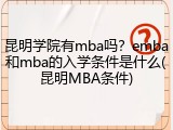 昆明学院有mba吗？emba和mba的入学条件是什么(昆明MBA条件)