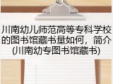川南幼儿师范高等专科学校的图书馆藏书量如何，简介(川南幼专图书馆藏书)
