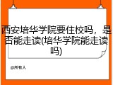 西安培华学院要住校吗，是否能走读(培华学院能走读吗)