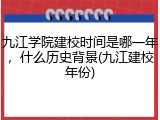 九江学院建校时间是哪一年，什么历史背景(九江建校年份)