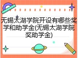 无锡太湖学院开设有哪些奖学和助学金(无锡太湖学院奖助学金)