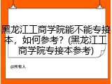 黑龙江工商学院能不能专接本，如何参考？(黑龙江工商学院专接本参考)