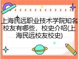 上海民远职业技术学院知名校友有哪些，校史介绍(上海民远校友校史)