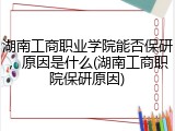 湖南工商职业学院能否保研，原因是什么(湖南工商职院保研原因)