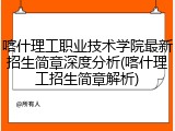 喀什理工职业技术学院最新招生简章深度分析(喀什理工招生简章解析)