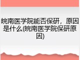 皖南医学院能否保研，原因是什么(皖南医学院保研原因)