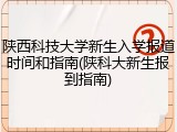 陕西科技大学新生入学报道时间和指南(陕科大新生报到指南)
