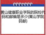 黄山健康职业学院的院校代码和邮编是多少(黄山学院码邮)