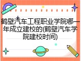 鹤壁汽车工程职业学院哪一年成立建校的(鹤壁汽车学院建校时间)