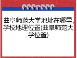 曲阜师范大学地址在哪里，学校地理位置(曲阜师范大学位置)