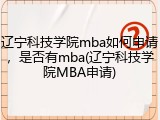 辽宁科技学院mba如何申请，是否有mba(辽宁科技学院MBA申请)