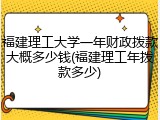 福建理工大学一年财政拨款大概多少钱(福建理工年拨款多少)