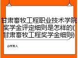 甘肃畜牧工程职业技术学院奖学金评定细则是怎样的(甘肃畜牧工程奖学金细则)