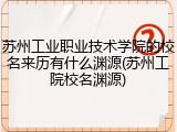 苏州工业职业技术学院的校名来历有什么渊源(苏州工院校名渊源)