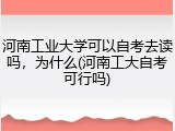 河南工业大学可以自考去读吗，为什么(河南工大自考可行吗)