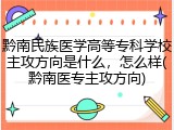 黔南民族医学高等专科学校主攻方向是什么，怎么样(黔南医专主攻方向)
