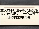 重庆城市职业学院的校史简介，什么历史与社会背景下建校的(校史背景)