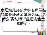 贵阳幼儿师范高等专科学校的毕业证含金量怎么样，为什么(贵幼师毕业证含金量如何？)