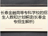 长春金融高等专科学校的招生人数和计划解读(长春金专招生解析)
