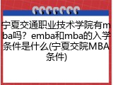 宁夏交通职业技术学院有mba吗？emba和mba的入学条件是什么(宁夏交院MBA条件)