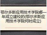 鄂尔多斯应用技术学院哪一年成立建校的(鄂尔多斯应用技术学院何时成立)