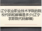 辽宁农业职业技术学院的院校代码和邮编是多少(辽宁农职院代码邮编)