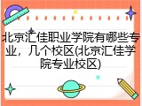 北京汇佳职业学院有哪些专业，几个校区(北京汇佳学院专业校区)