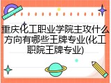 重庆化工职业学院主攻什么方向有哪些王牌专业(化工职院王牌专业)